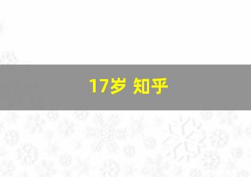 17岁 知乎